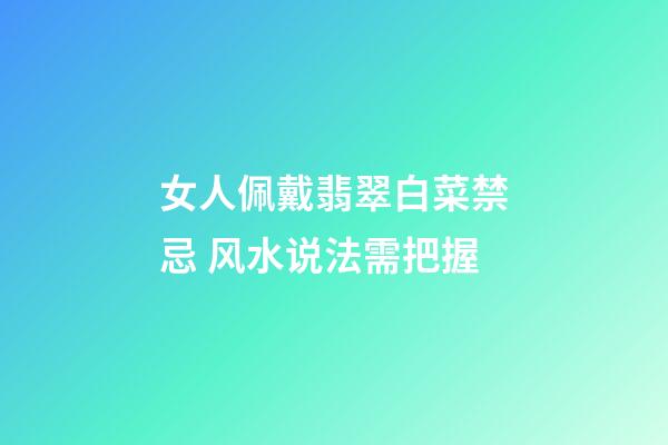 女人佩戴翡翠白菜禁忌 风水说法需把握